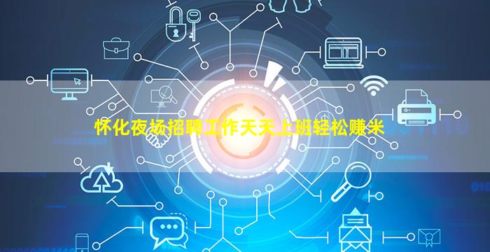 怀化夜场招聘工作天天上班轻松赚米